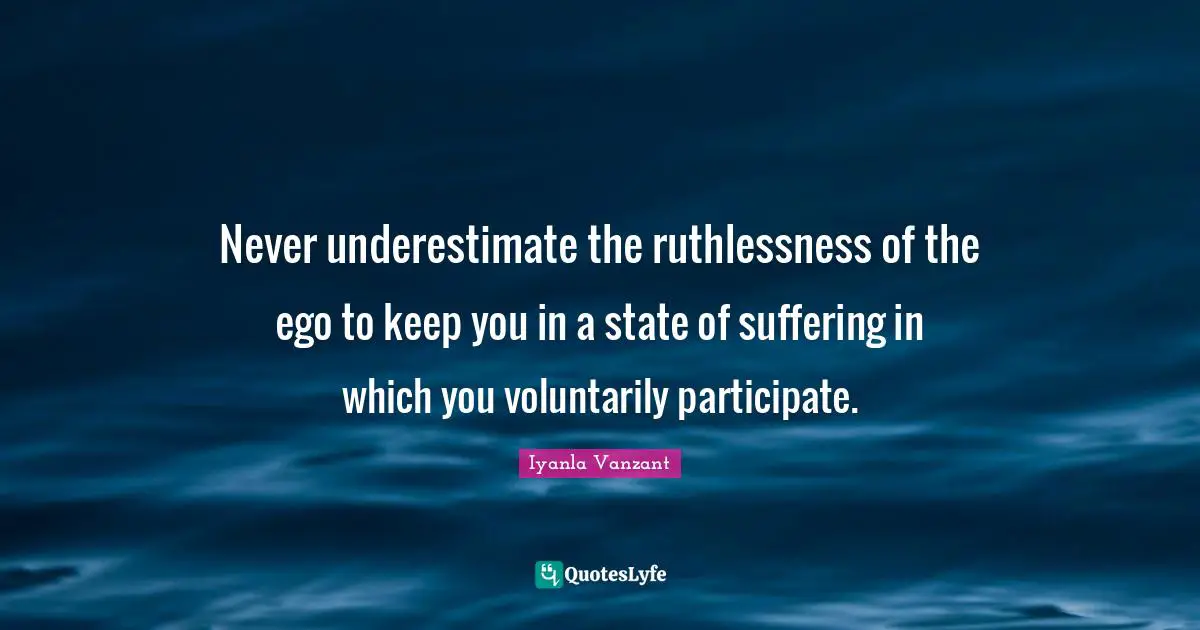 Ruthlessness Quotes: "Never underestimate the ruthlessness of the ego to keep you in a state of suffering in which you voluntarily participate."