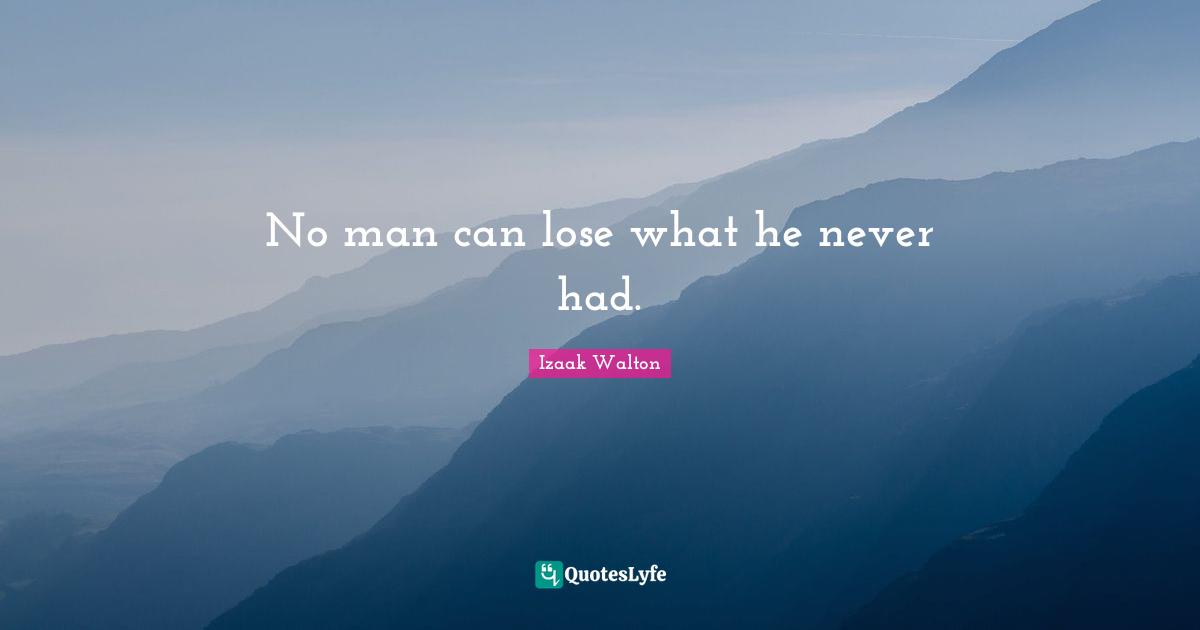 No man can lose what he never had.