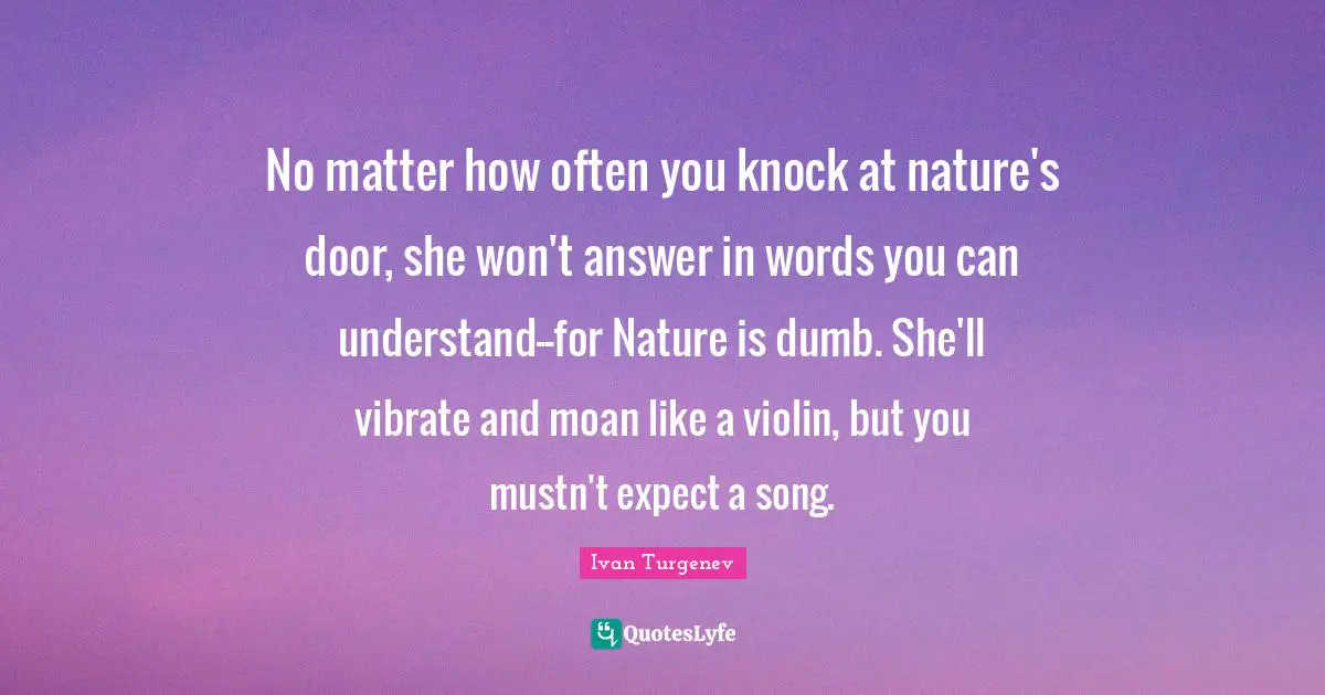Vibrate Quotes: "No matter how often you knock at nature's door, she won't answer in words you can understand--for Nature is dumb. She'll vibrate and moan like a violin, but you mustn't expect a song."