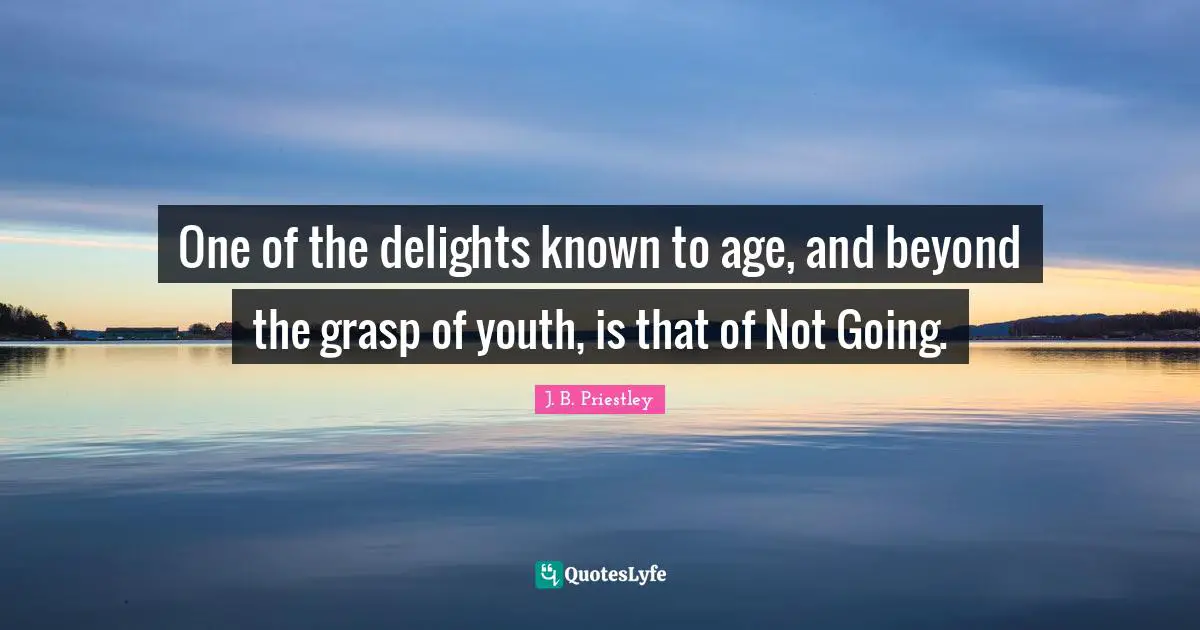 One of the delights known to age, and beyond the grasp of youth, is that of Not Going.