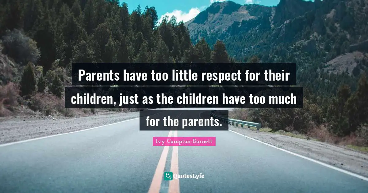 Parents have too little respect for their children, just as the children have too much for the parents.