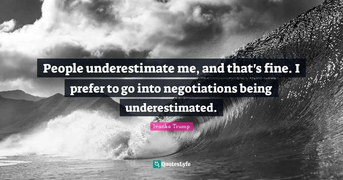 Ivanka Trump Quotes: "People underestimate me, and that's fine. I prefer to go into negotiations being underestimated."