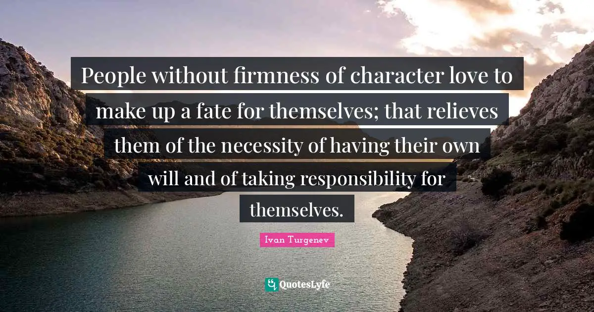 People without firmness of character love to make up a fate for themselves; that relieves them of the necessity of having their own will and of taking responsibility for themselves.
