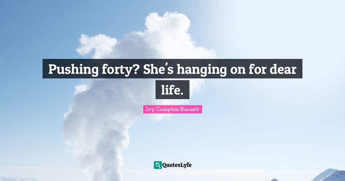 Pushing forty? She's hanging on for dear life.