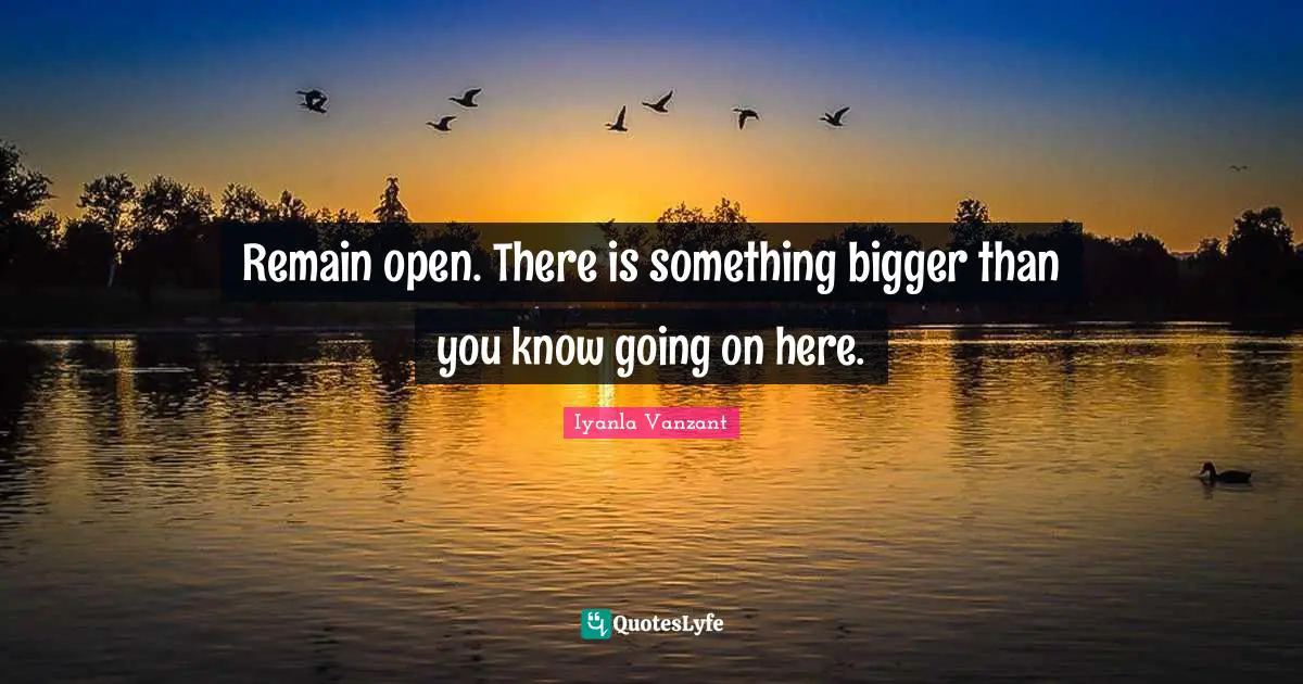 Remain open. There is something bigger than you know going on here.