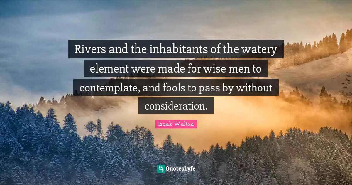 Jo Walton Quotes: "Rivers and the inhabitants of the watery element were made for wise men to contemplate, and fools to pass by without consideration."