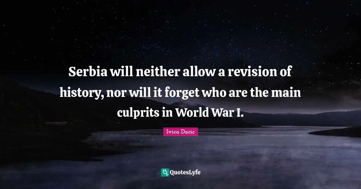 Serbia will neither allow a revision of history, nor will it forget who are the main culprits in World War I.