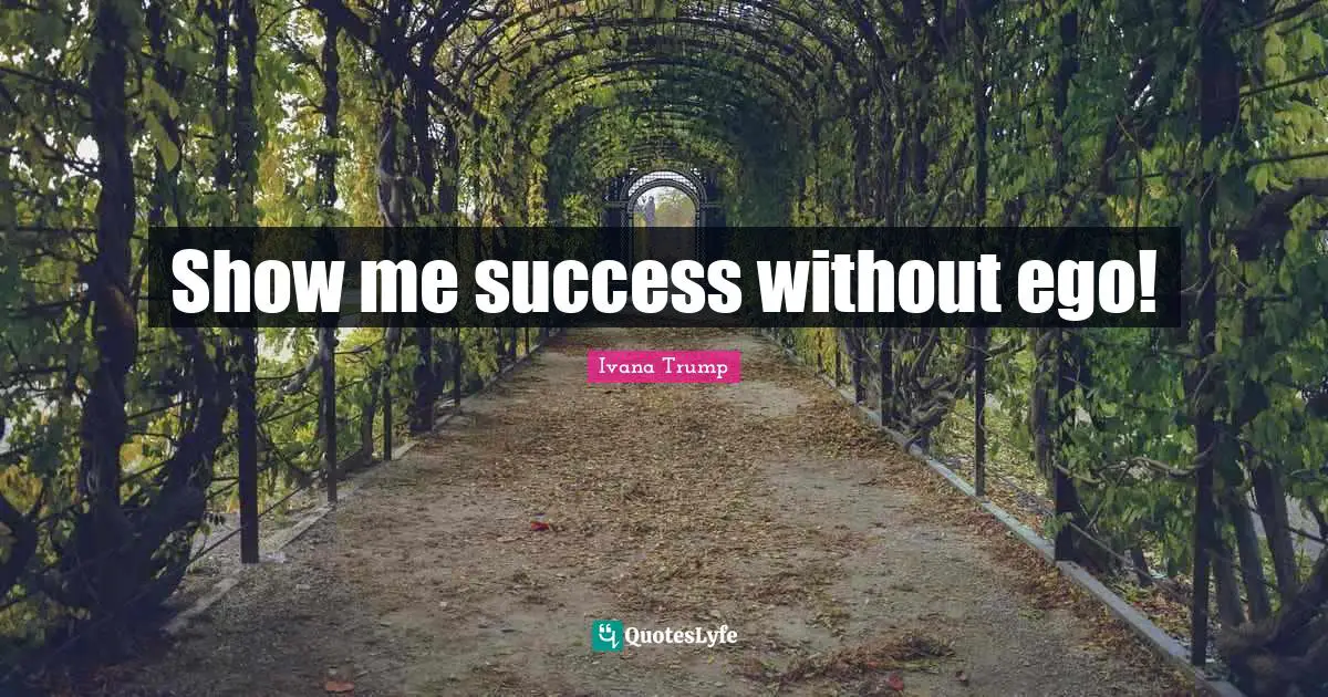 Ivana Trump Quotes: "Show me success without ego!"