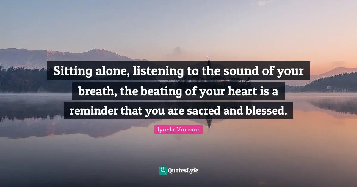 Iyanla Vanzant Quotes: "Sitting alone, listening to the sound of your breath, the beating of your heart is a reminder that you are sacred and blessed."
