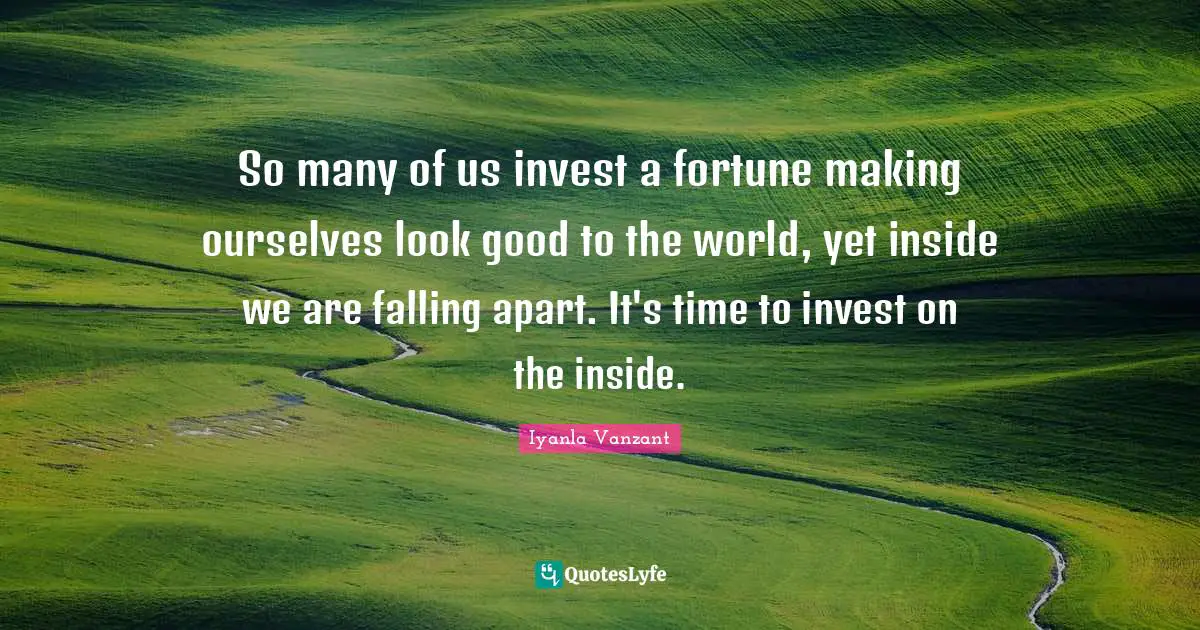So many of us invest a fortune making ourselves look good to the world, yet inside we are falling apart. It's time to invest on the inside.
