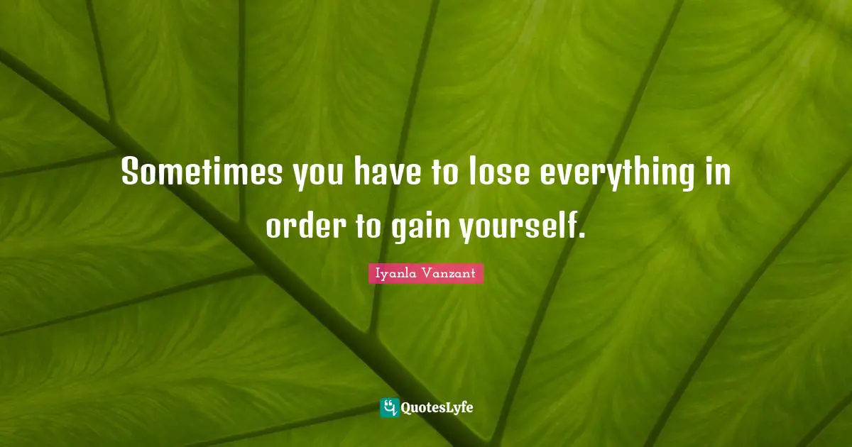 Iyanla Vanzant Quotes: "Sometimes you have to lose everything in order to gain yourself."