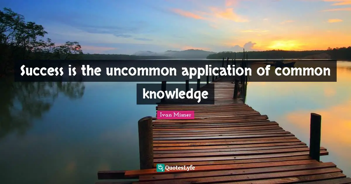Success is the uncommon application of common knowledge