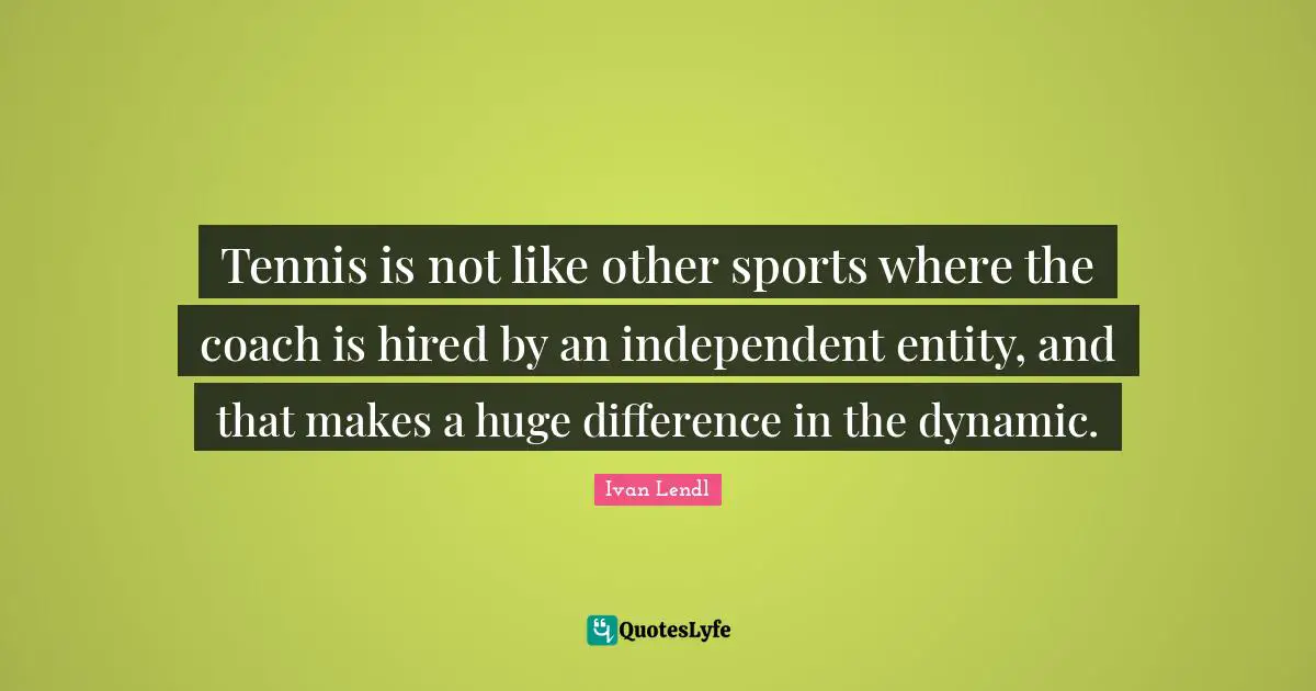 Tennis is not like other sports where the coach is hired by an independent entity, and that makes a huge difference in the dynamic.