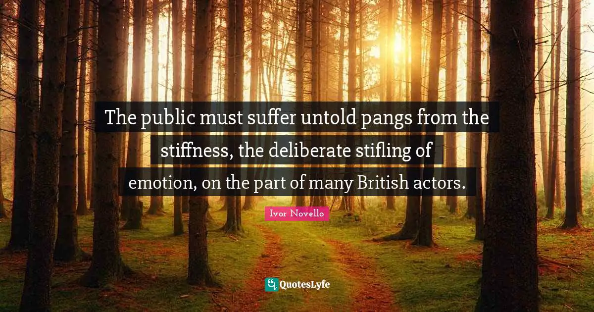 Deliberate Quotes: "The public must suffer untold pangs from the stiffness, the deliberate stifling of emotion, on the part of many British actors."
