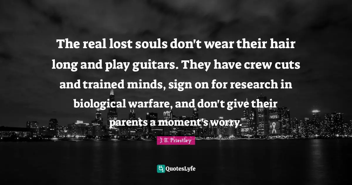 Crew Quotes: "The real lost souls don't wear their hair long and play guitars. They have crew cuts and trained minds, sign on for research in biological warfare, and don't give their parents a moment's worry."