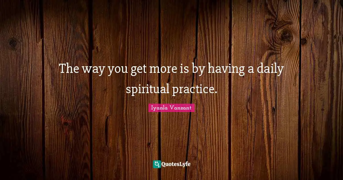 Spiritual Practice Quotes: "The way you get more is by having a daily spiritual practice."