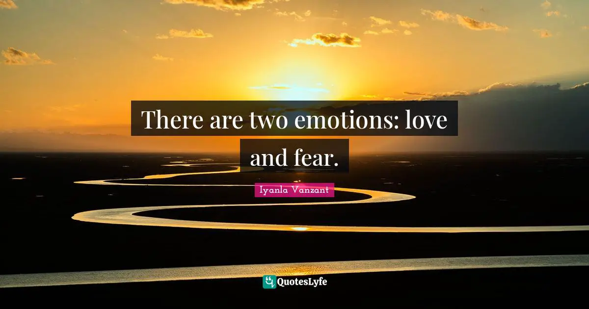 There are two emotions: love and fear.