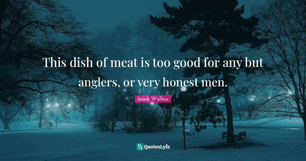 This dish of meat is too good for any but anglers, or very honest men.