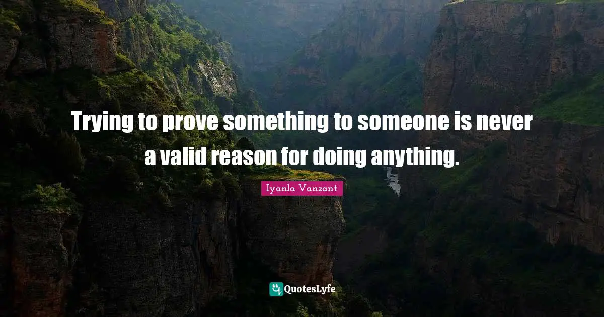 Trying to prove something to someone is never a valid reason for doing anything.