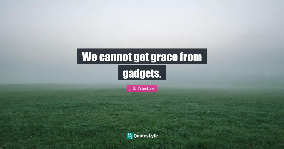Gadgets Quotes: "We cannot get grace from gadgets."