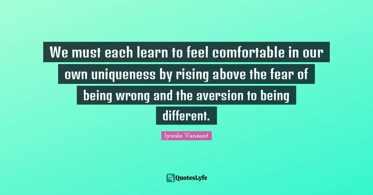Aversion Quotes: "We must each learn to feel comfortable in our own uniqueness by rising above the fear of being wrong and the aversion to being different."