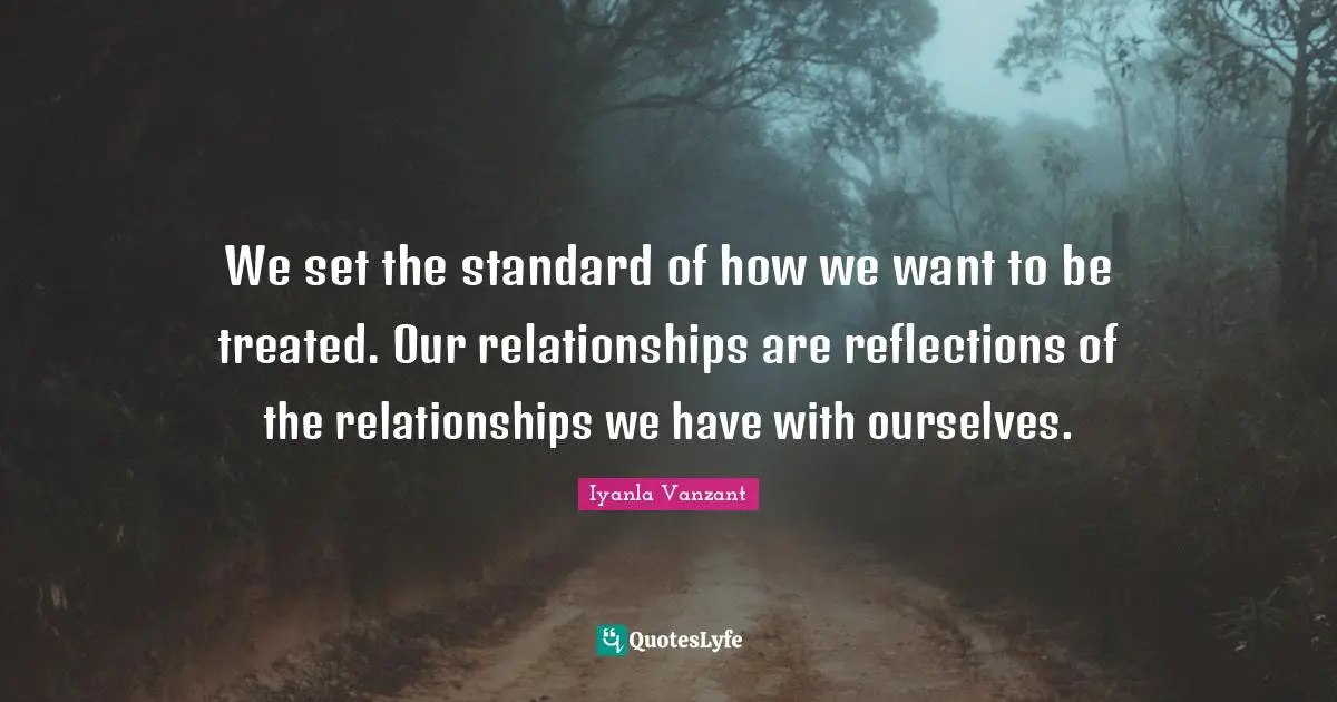 Iyanla Vanzant Quotes: "We set the standard of how we want to be treated. Our relationships are reflections of the relationships we have with ourselves."