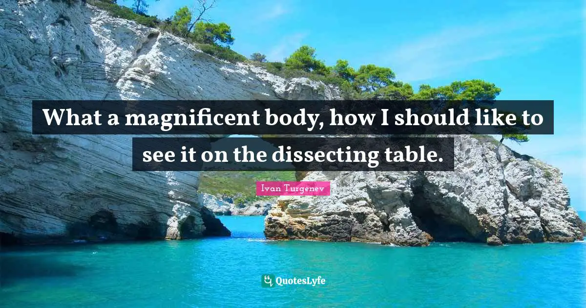Dissecting Quotes: "What a magnificent body, how I should like to see it on the dissecting table."
