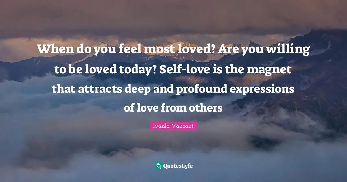 When do you feel most loved? Are you willing to be loved today? Self-love is the magnet that attracts deep and profound expressions of love from others