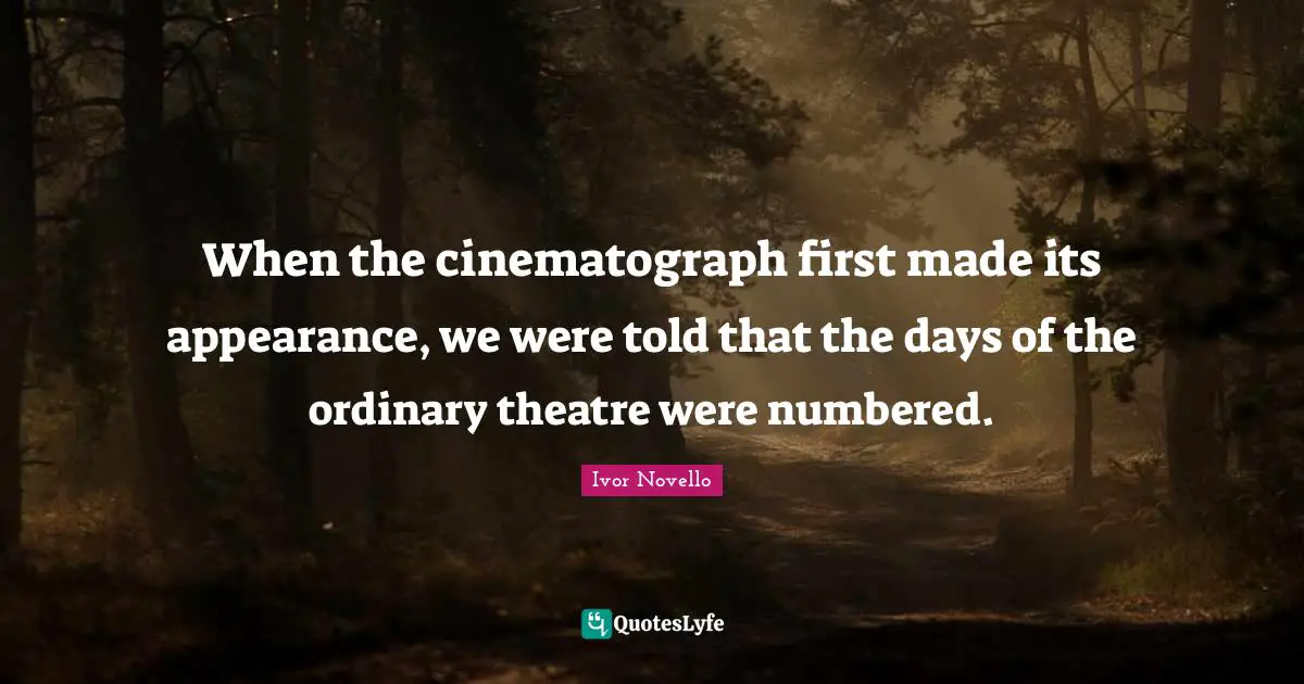 When the cinematograph first made its appearance, we were told that the days of the ordinary theatre were numbered.