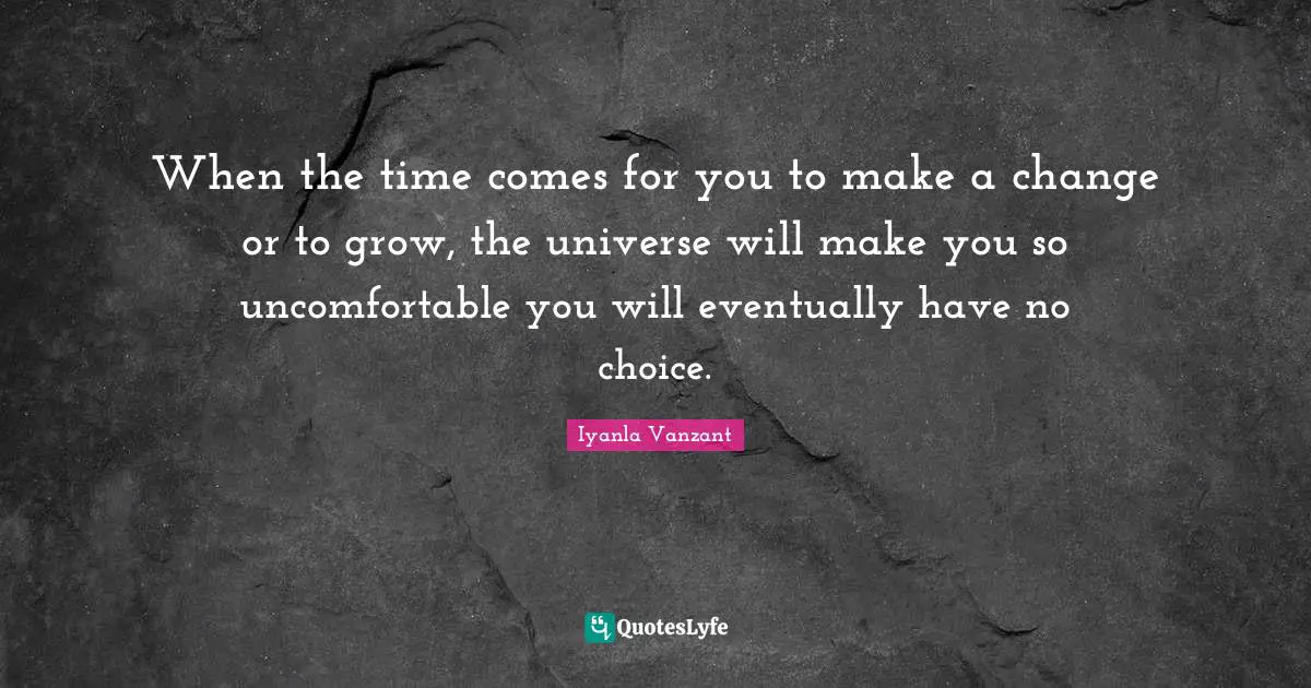 Iyanla Vanzant Quotes: "When the time comes for you to make a change or to grow, the universe will make you so uncomfortable you will eventually have no choice."
