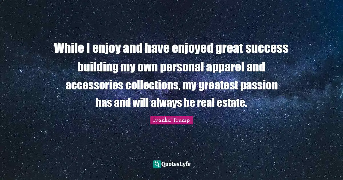 While I enjoy and have enjoyed great success building my own personal apparel and accessories collections, my greatest passion has and will always be real estate.