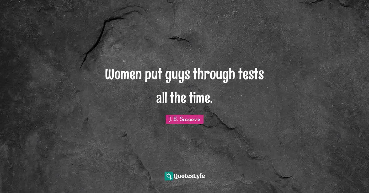 Women put guys through tests all the time.