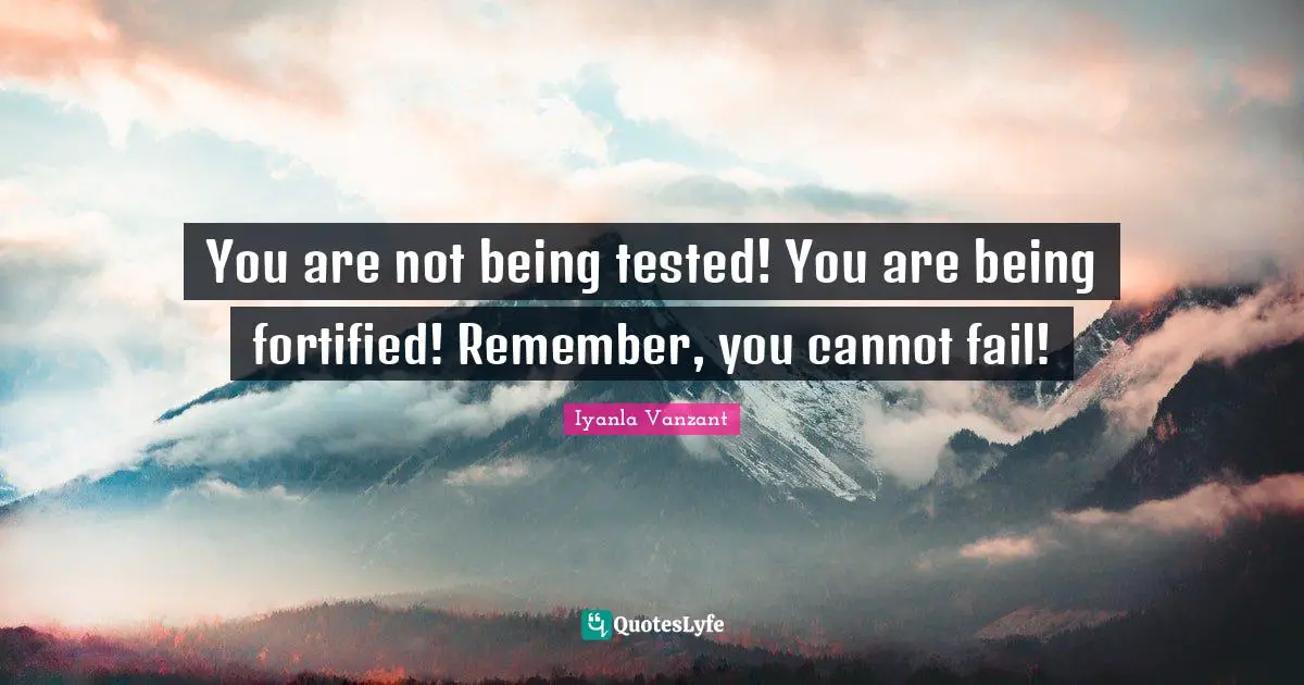 You are not being tested! You are being fortified! Remember, you cannot fail!