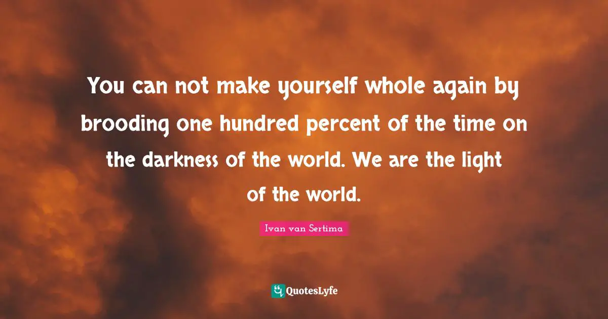Percent Quotes: "You can not make yourself whole again by brooding one hundred percent of the time on the darkness of the world. We are the light of the world."