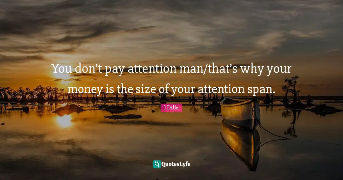 Pay Attention Quotes: "You don’t pay attention man/that’s why your money is the size of your attention span."