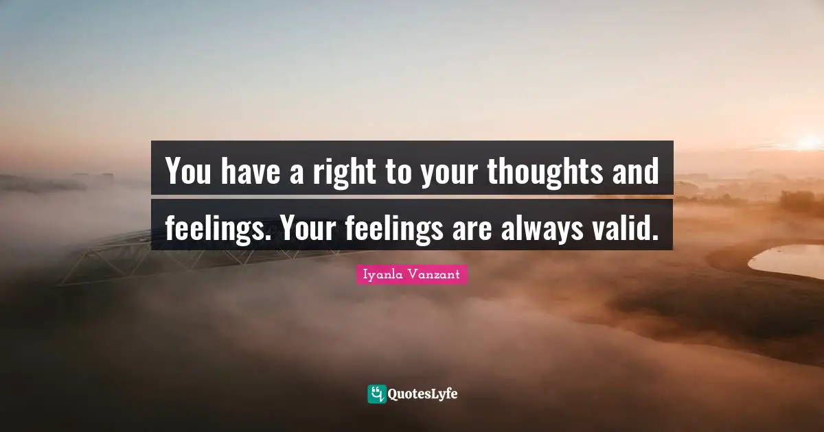 Iyanla Vanzant Quotes: "You have a right to your thoughts and feelings. Your feelings are always valid."