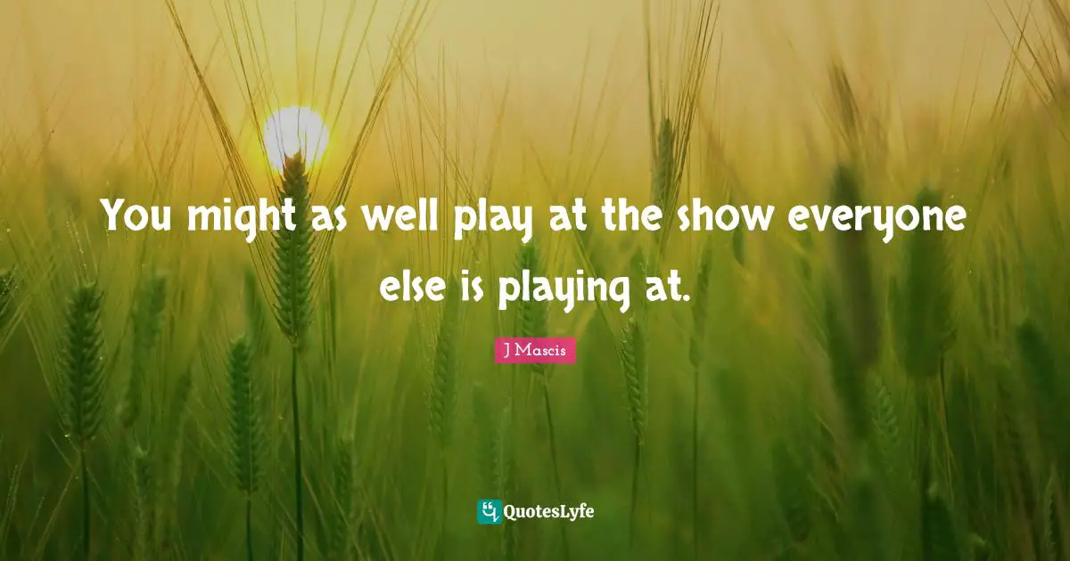 You might as well play at the show everyone else is playing at.