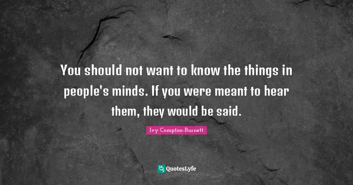 J. Ivy Quotes: "You should not want to know the things in people's minds. If you were meant to hear them, they would be said."