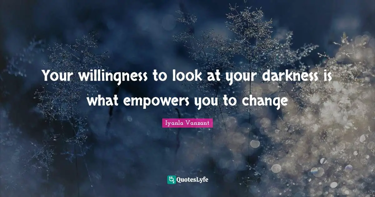 Iyanla Vanzant Quotes: "Your willingness to look at your darkness is what empowers you to change"