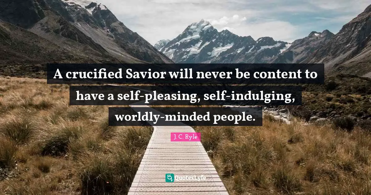 Worldly Quotes: "A crucified Savior will never be content to have a self-pleasing, self-indulging, worldly-minded people."
