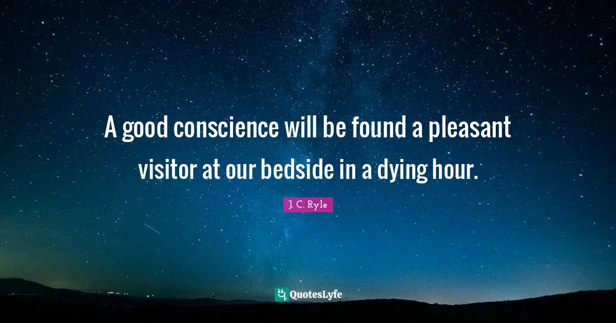 A good conscience will be found a pleasant visitor at our bedside in a dying hour.
