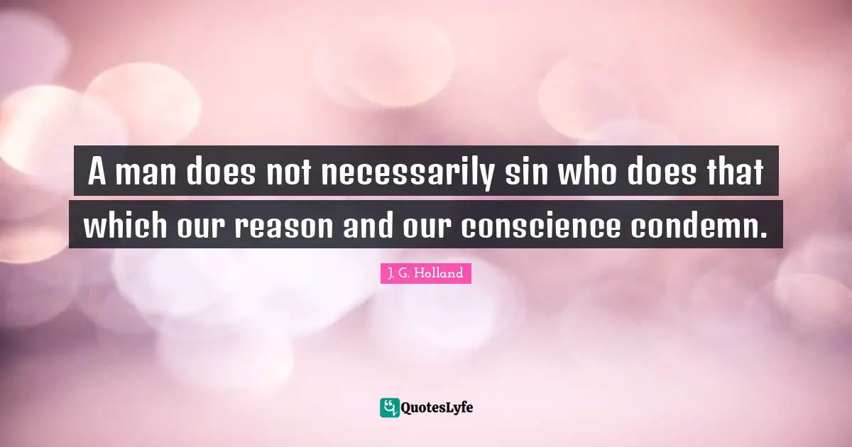 A man does not necessarily sin who does that which our reason and our conscience condemn.