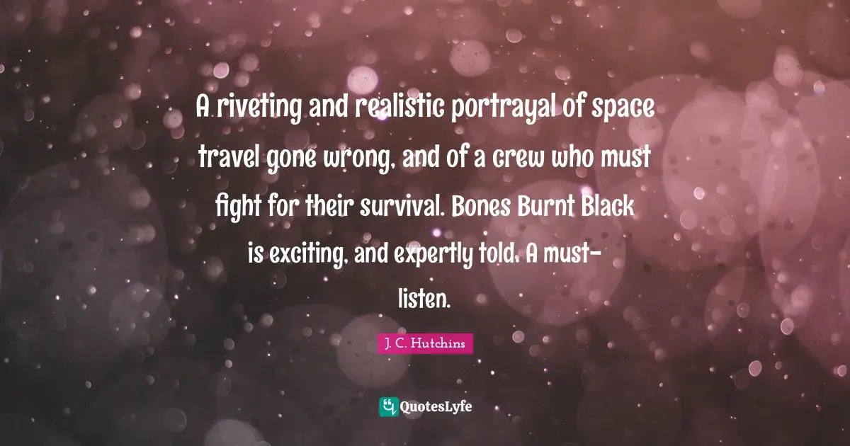 A riveting and realistic portrayal of space travel gone wrong, and of a crew who must fight for their survival. Bones Burnt Black is exciting, and expertly told. A must-listen.