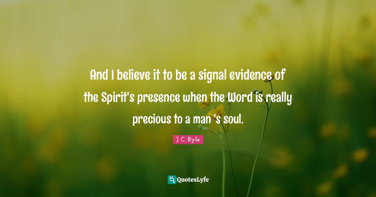 J.C. Ryle Quotes: "And I believe it to be a signal evidence of the Spirit's presence when the Word is really precious to a man 's soul."