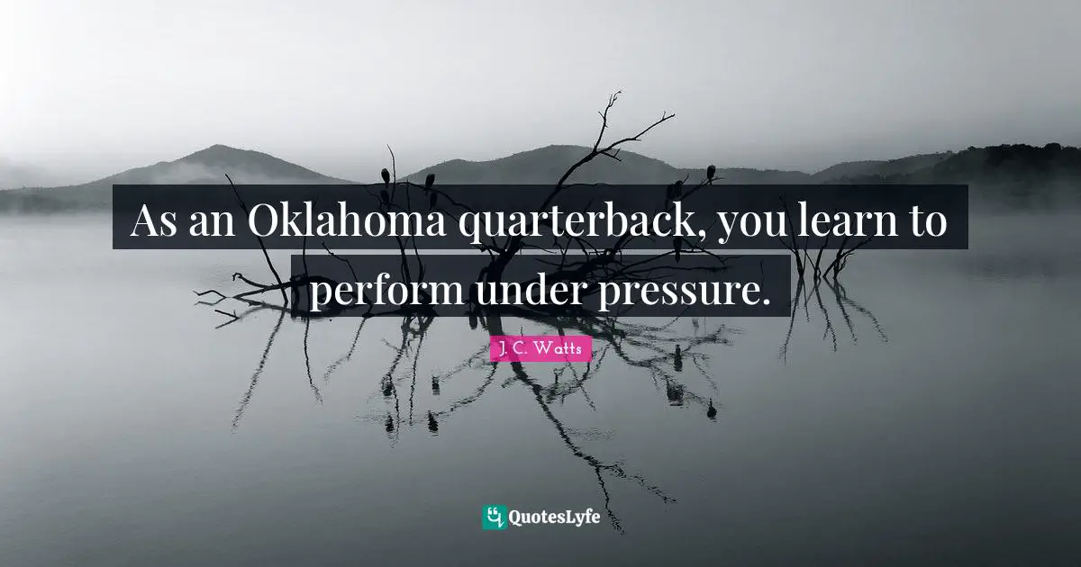 As an Oklahoma quarterback, you learn to perform under pressure.