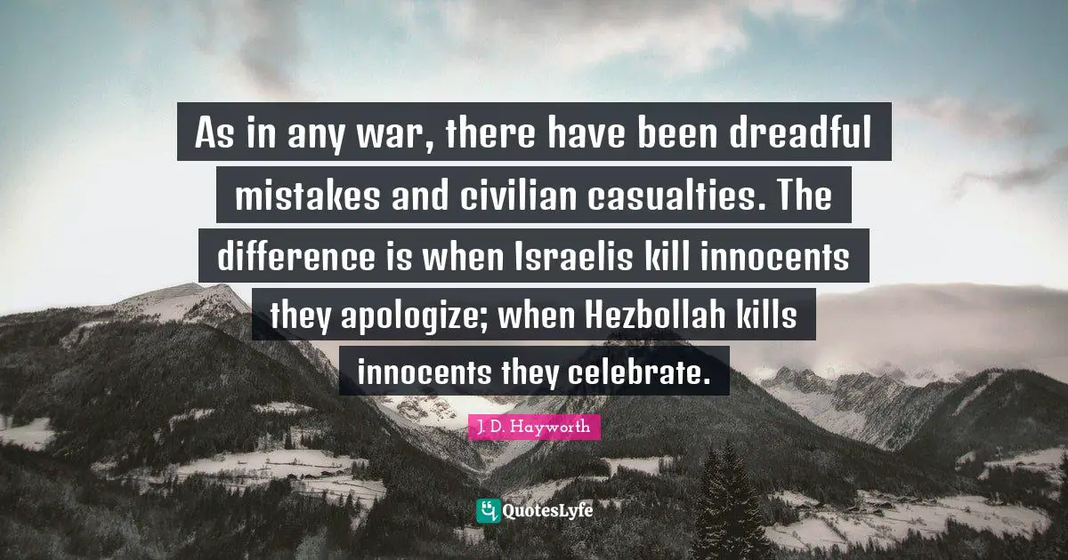 As in any war, there have been dreadful mistakes and civilian casualties. The difference is when Israelis kill innocents they apologize; when Hezbollah kills innocents they celebrate.