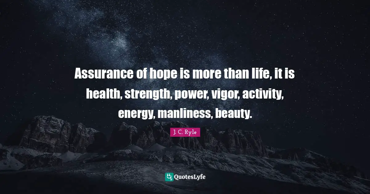 Assurance of hope is more than life, it is health, strength, power, vigor, activity, energy, manliness, beauty.
