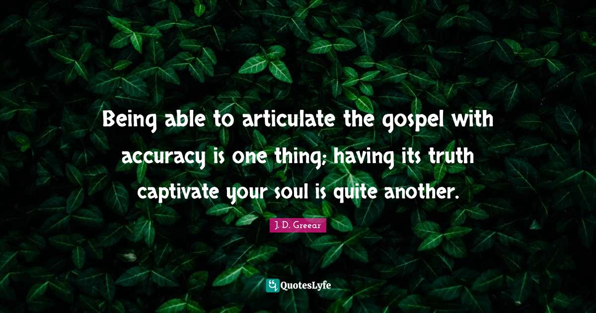 Being able to articulate the gospel with accuracy is one thing; having
