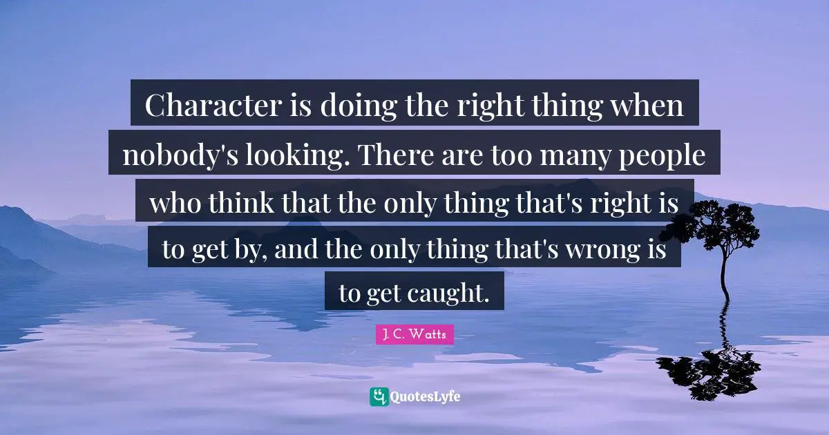 Caught Quotes: "Character is doing the right thing when nobody's looking. There are too many people who think that the only thing that's right is to get by, and the only thing that's wrong is to get caught."
