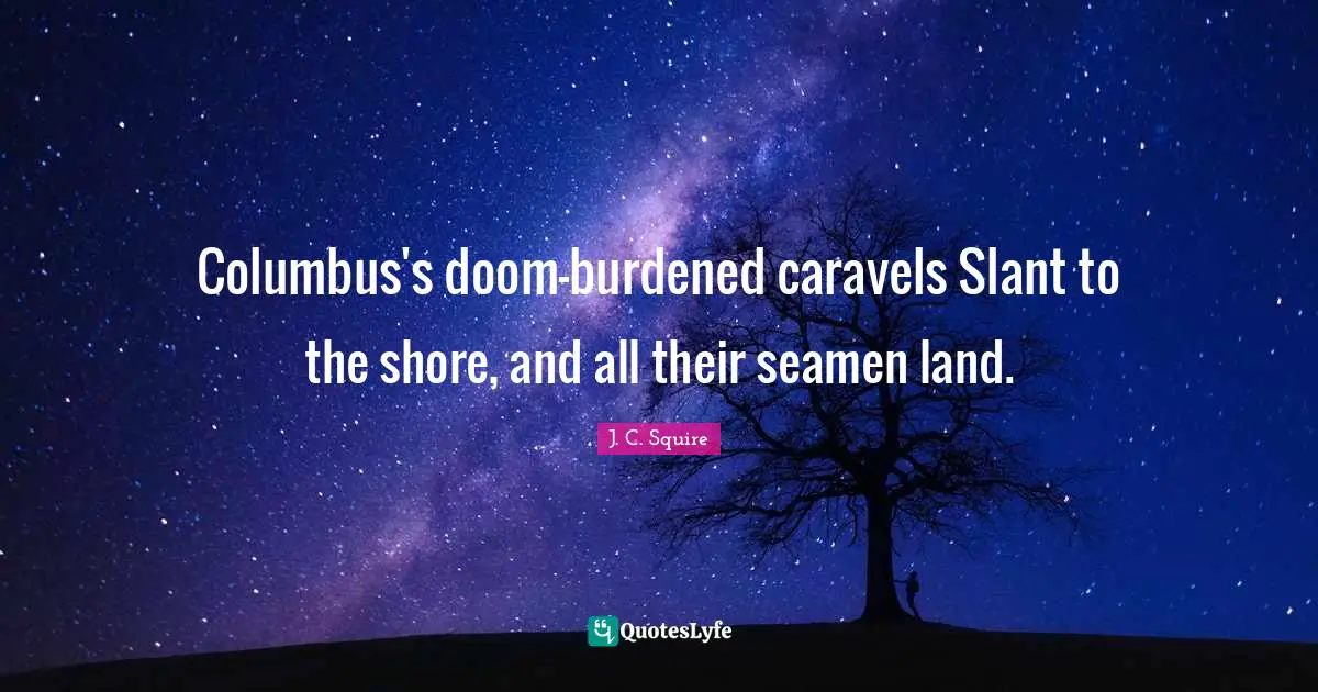 Columbus's doom-burdened caravels Slant to the shore, and all their seamen land.